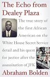 The Echo from Dealey Plaza: The true story of the first African American on the White House Secret Service detail and his quest for justice after the assassination of JFK