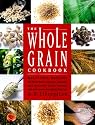The Whole Grain Cookbook: Delicious Recipes for Wheat, Barley, Oats, Rye, Amaranth, Spelt, Corn, Millet, Quinoa and More - With Instructions for Milling Your Own
