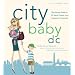 City Baby D.C.: The Ultimate Guide for DC Metro Parents from Pregnancy to Preschool (City and Company)