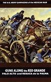 Guns Along the Rio Grande: Palo Alto and Resaca de la Palma (U.S. Army Campaigns of the Mexican War)