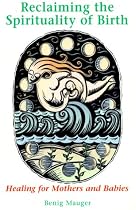 Reclaiming the Spirituality of Birth: Healing for Mothers and Babies