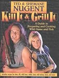 Food and Drink : Kill and Grill it: A Guide to Preparing and Cooking Wild Game and Fish