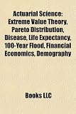 Actuarial Science: Extreme Value Theory, Pareto Distribution, Disease, Life Expectancy, 100-Year Flood, Financial Economics, Demography wiki