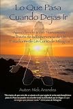 Lo Que Pasa Cuando Dejas Ir: Aprendiendo a Vivir Nuevamente a Través de la Experiencia de Un Estudiante de Un Curso de Milagros (Spanish Edition)
