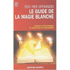 Le Guide de la magie blanche : Rituels, invocations et recettes de sorciers