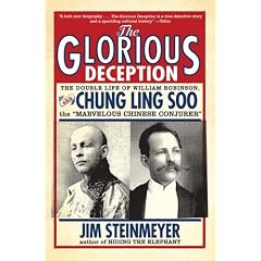 The Glorious Deception: The Double Life of William Robinson, Aka Chung Ling Soo, the Marvelous Chinese Conjurer