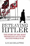 Betraying Hitler: The Story of the Most Important Spy of the Second World War