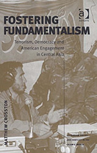 Fostering Fundamentalism: Terrorism, Democracy and American Engagement in Central Asia (US Foreign Policy and Conflict in the Islamic World