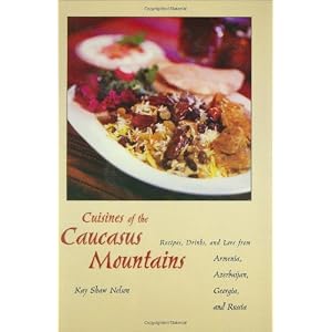 Cuisines of the Caucasus Mountains: Recipes, Drinks, and Lore from Armenia, Azerbaijan, Georgia, and Russia