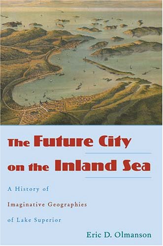 The Future City on the Inland Sea: A History of Imaginative Geographies of Lake Superior