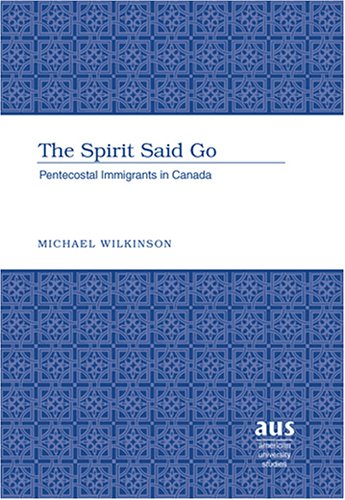 The Spirit Said Go: Pentecostal Immigrants in Canada (American University Studies Series VII, Theology and Religion)