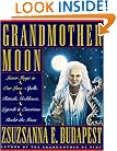 Grandmother Moon: Lunar Magic in Our Lives--Spells, Rituals, Goddesses, Legends, and Emotions Unde