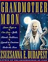 Grandmother Moon: Lunar Magic in Our Lives--Spells, Rituals, Goddesses, Legends, and Emotions Unde