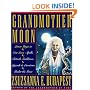 Grandmother Moon: Lunar Magic in Our Lives--Spells, Rituals, Goddesses, Legends, and Emotions Unde
