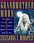 Grandmother Moon: Lunar Magic in Our Lives--Spells, Rituals, Goddesses, Legends, and Emotions Unde
