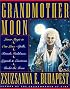 Grandmother Moon: Lunar Magic in Our Lives--Spells, Rituals, Goddesses, Legends, and Emotions Unde