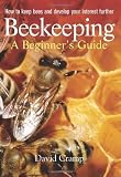 Beekeeping : a beginner's guide : how to keep bees and develop your interest further