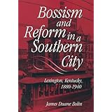 Bossism and Reform in a Southern City: Lexington, Kentucky, 1880-1940
