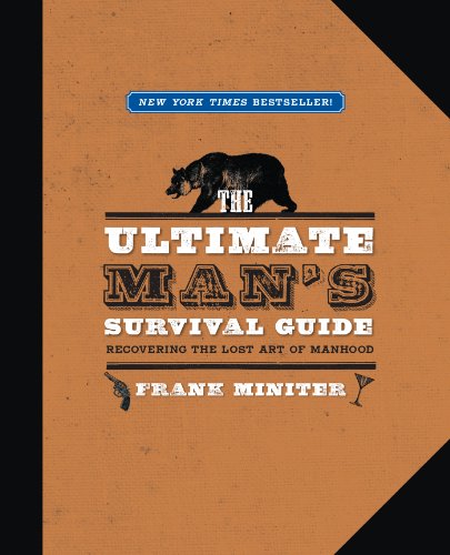 The Ultimate Man's Survival Guide: Rediscovering the Lost Art of Manhood