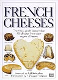 French Cheeses: The Visual Guide to More Than 350 Cheeses from Every Region of France
