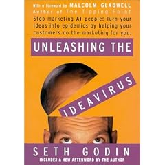 Unleashing the Ideavirus: Stop Marketing at People! Turn Your Ideas Into Epidemics by Helping Your Customers Do the Marketing for You.