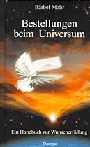 Bestellungen beim Universum. Ein Handbuch zur Wunscherfüllung