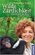 Wilde Z�rtlichkeit: Mein Paradies f�r Bonobos im Herzen Afrikas