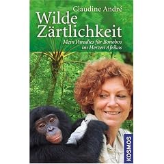Wilde Z�rtlichkeit: Mein Paradies f�r Bonobos im Herzen Afrikas