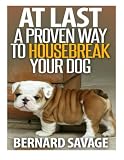 At Last a Proven Way To Housebreak Your Dog: How To Housebreak Your Dog The Easy Way