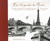 Les 37 ponts de Paris : Promenade sur les ponts, les passerelles et les viaducs, le long de la Seine et du canal Saint-Martin