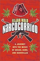Narcocorrido: A Journey into the Music of Drugs, Guns, and Guerrillas Narcocorrido: A Journey into the Music of Drugs, Guns, and Guerrillas