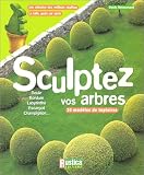 Sculptez vos arbres : Une s�lection des meilleurs v�g�taux, la taille, geste par geste