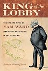 King of the lobby : the life and times of Sam Ward, man-about-Washington in the Gilded Age