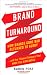 Brand Turnaround: How Brands Gone Bad Returned to Glory and the 7 Game Changers that Made the Difference
