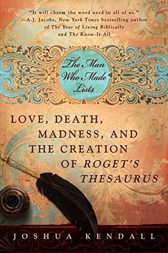 The Man Who Made Lists: Love, Death, Madness, and the Creation of Roget's Thesaurus, by Joshua Kendall