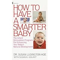 How to Have a Smarter Baby: The Infant Stimulation Program For Enhancing Your Baby's Natural Development