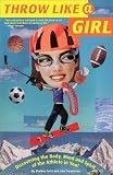 Throw Like a Girl: Discovering the Body, Mind and Spirit of the Athlete in You