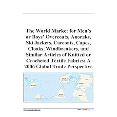 The World Market for Men's or Boys' Overcoats, Anoraks, Ski Jackets, Carcoats, Capes, Cloaks, Windbreakers, and Similar Articles of Knitted or Crocheted ... Fabrics: A 2006 Global Trade Perspective