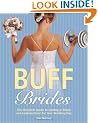 Buff Brides: The Complete Guide to Getting in Shape and Looking Great for Your Wedding Day