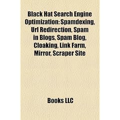 Black Hat Search Engine Optimization: Spamdexing, URL Redirection, Spam in Blogs, Spam Blog, Cloaking, Link Farm, Mirror, Scraper Site