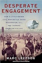 Desperate Engagement: How a Little-Known Civil War Battle Saved Washington, D.C., and Changed American History