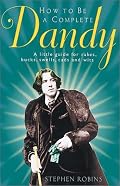 How to Be a Complete Dandy: A Little Guide for Rakes, Bucks, Swells, Cads and Wits