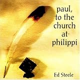 Ed Steele: Paul, to the Church at Philippi