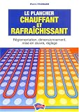 Le plancher chauffant et rafra�chissant : R�glementation, dimensionnement, mise en oeuvre, r�glage (1C�d�rom)