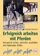 Erfolgreich arbeiten mit Pferden. Entspannt reiten, stressfrei ausbilden mit minimalen Hilfen