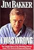 I Was Wrong: The Untold Story of the Shocking Journey from PTL Power to Prison and Beyond