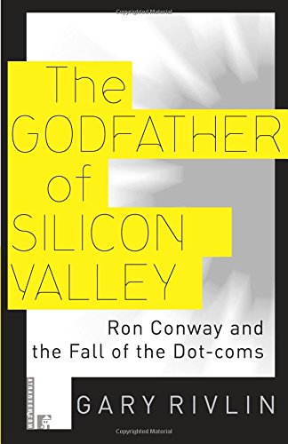 The Godfather of Silicon Valley: Ron Conway and the Fall of the Dot-coms, by Gary Rivlin