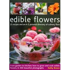 Edible Flowers: From Garden to Plate - How to Grow and Cook Edible Flowers, in 350 Beautiful Photographs
