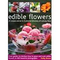 Edible Flowers: From Garden to Plate - How to Grow and Cook Edible Flowers, in 350 Beautiful Photographs