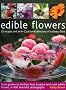 Edible Flowers: From Garden to Plate - How to Grow and Cook Edible Flowers, in 350 Beautiful Photographs